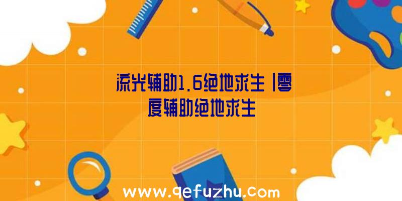 「流光辅助1.6绝地求生」|零度辅助绝地求生